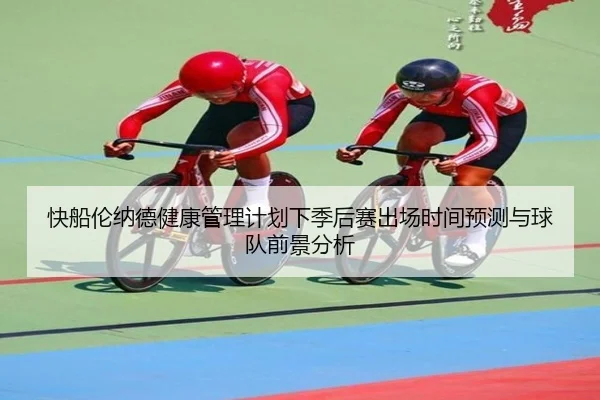 快船伦纳德健康管理计划下季后赛出场时间预测与球队前景分析