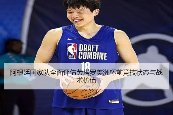 阿根廷国家队全面评估劳塔罗美洲杯前竞技状态与战术价值