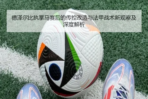 德泽尔比执掌马赛后的传控改造与法甲战术新观察及深度解析