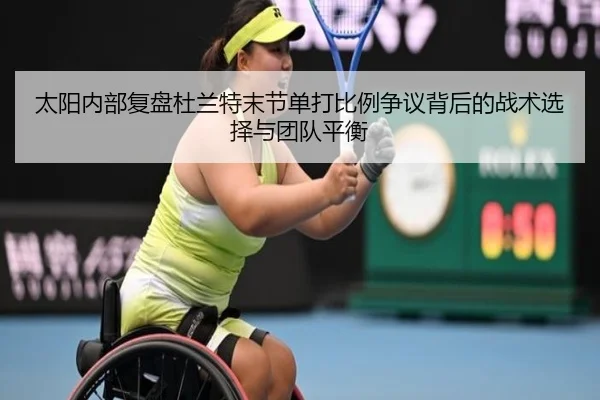 太阳内部复盘杜兰特末节单打比例争议背后的战术选择与团队平衡